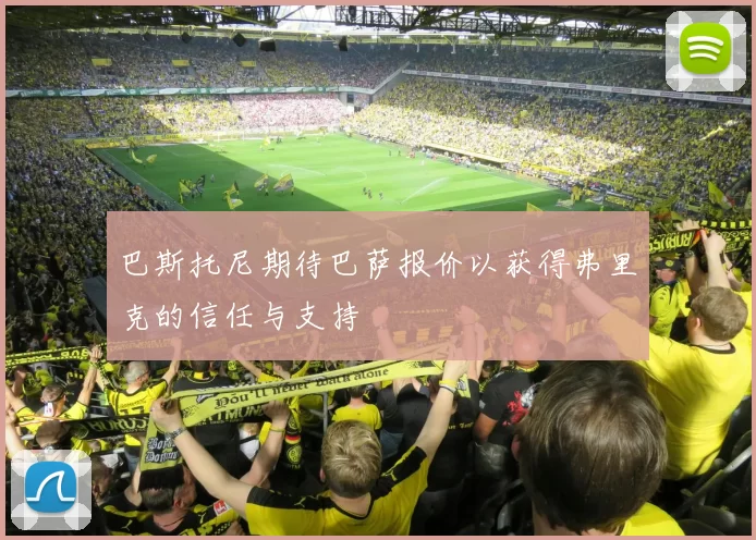 巴斯托尼期待巴萨报价以获得弗里克的信任与支持