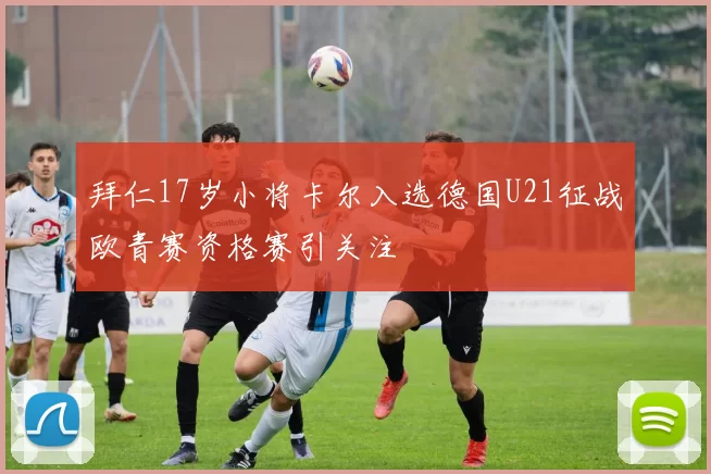拜仁17岁小将卡尔入选德国U21征战欧青赛资格赛引关注