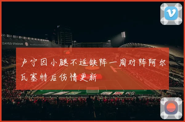 卢宁因小腿不适缺阵一周对阵阿尔瓦塞特后伤情更新