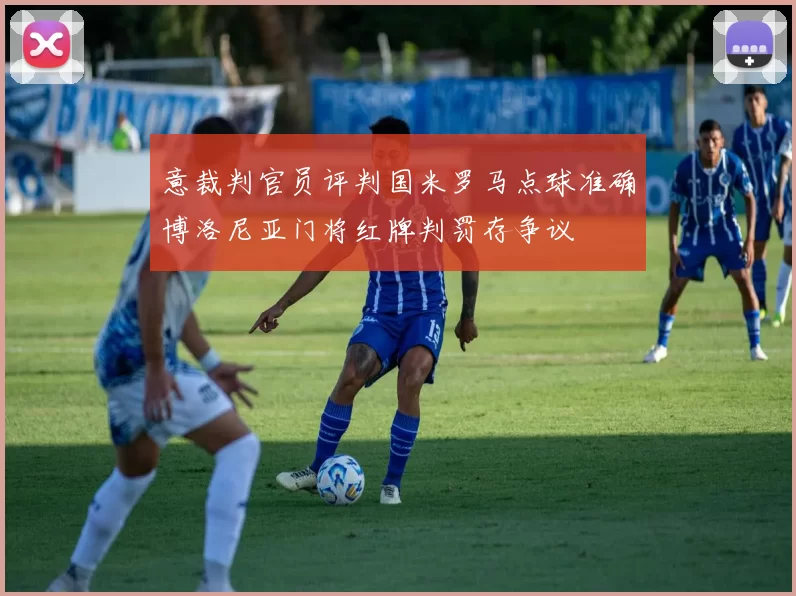 意裁判官员评判国米罗马点球准确博洛尼亚门将红牌判罚存争议