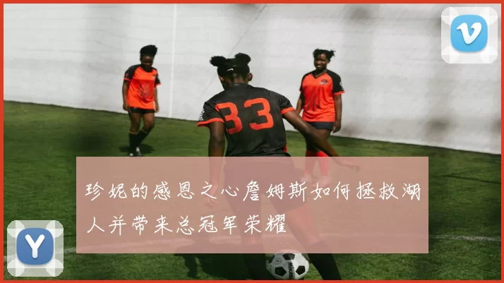 珍妮的感恩之心詹姆斯如何拯救湖人并带来总冠军荣耀