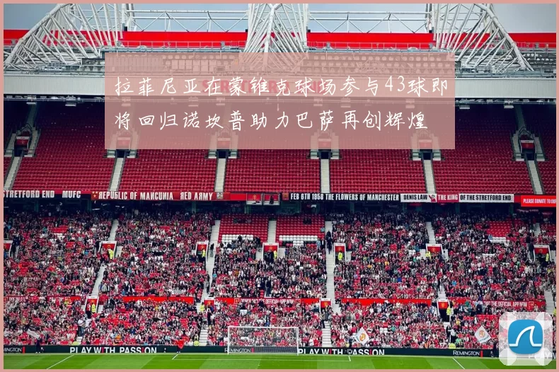 拉菲尼亚在蒙锥克球场参与43球即将回归诺坎普助力巴萨再创辉煌