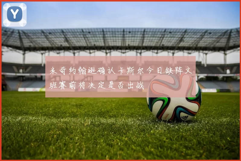 米奇约翰逊确认卡斯尔今日缺阵文班赛前将决定是否出战