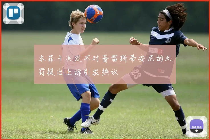本菲卡决定不对普雷斯蒂安尼的处罚提出上诉引发热议