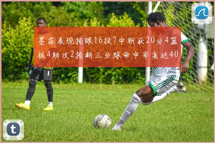 墨菲表现抢眼16投7中斩获20分4篮板4助攻2抢断三分球命中率高达40