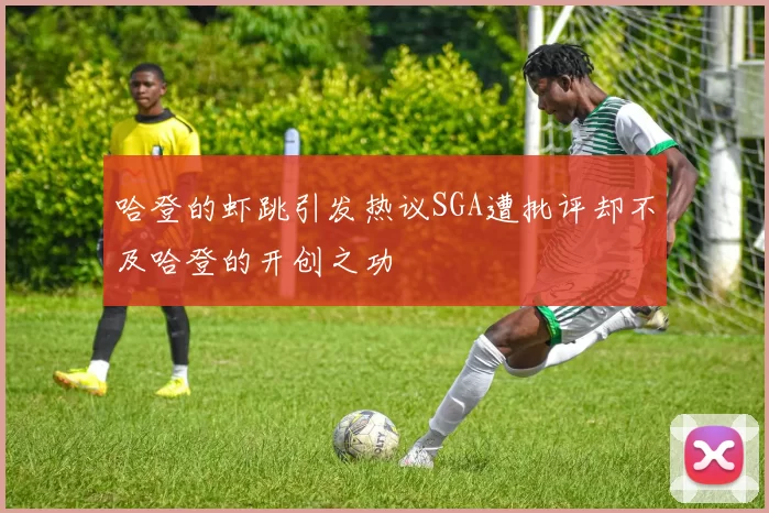 哈登的虾跳引发热议SGA遭批评却不及哈登的开创之功