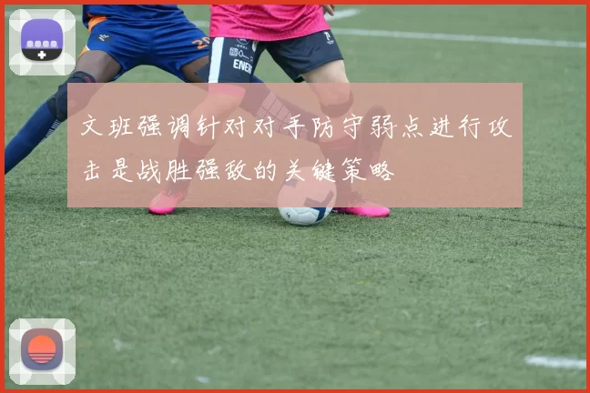 文班强调针对对手防守弱点进行攻击是战胜强敌的关键策略