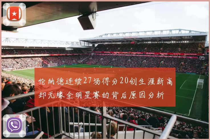 伦纳德连续27场得分20创生涯新高却无缘全明星赛的背后原因分析