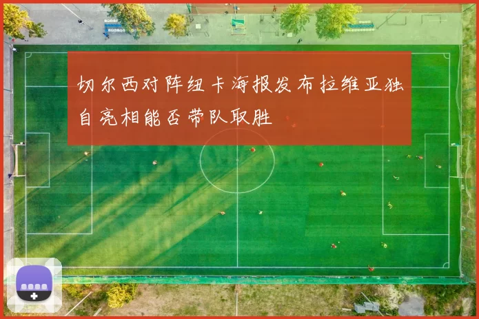 切尔西对阵纽卡海报发布拉维亚独自亮相能否带队取胜